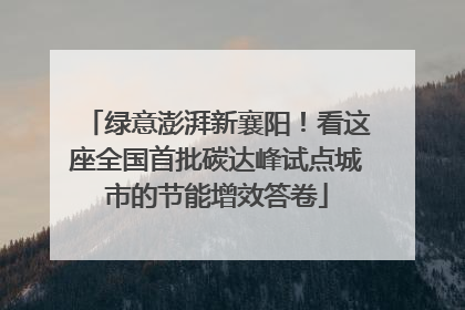 绿意澎湃新襄阳！看这座全国首批碳达峰试点城市的节能增效答卷