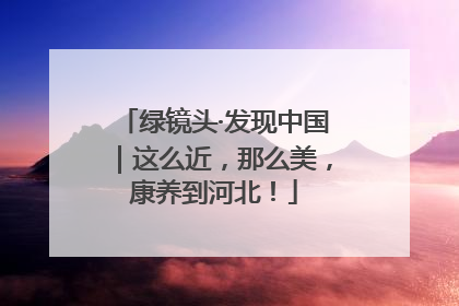 绿镜头·发现中国｜这么近，那么美，康养到河北！