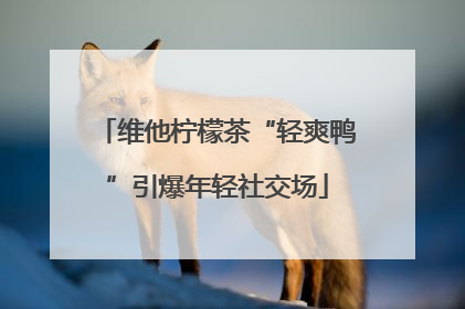 维他柠檬茶“轻爽鸭”引爆年轻社交场