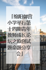 绵阳御营小学举行第十四期青年教师成长论坛之原创试题命题分享会