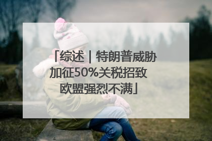 综述｜特朗普威胁加征50%关税招致欧盟强烈不满