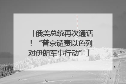 俄美总统再次通话！“普京谴责以色列对伊朗军事行动”