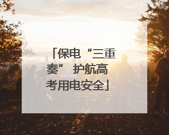保电“三重奏” 护航高考用电安全