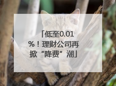 低至0.01%！理财公司再掀“降费”潮