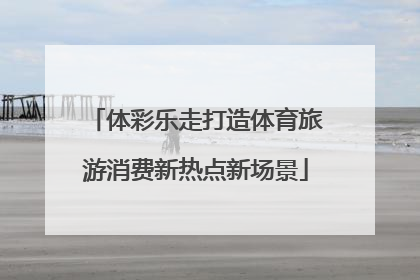 体彩乐走打造体育旅游消费新热点新场景