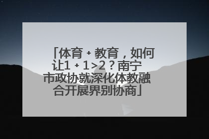 体育﹢教育，如何让1﹢1>2？南宁市政协就深化体教融合开展界别协商