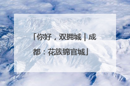 你好，双拥城｜成都：花簇锦官城