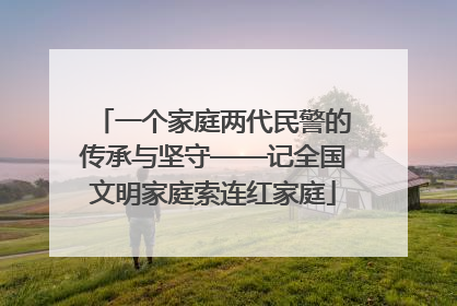 一个家庭两代民警的传承与坚守——记全国文明家庭索连红家庭