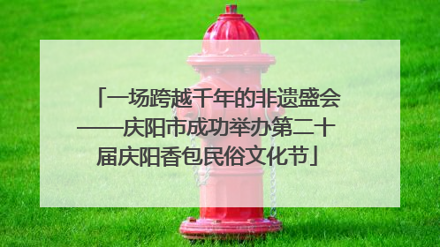 一场跨越千年的非遗盛会——庆阳市成功举办第二十届庆阳香包民俗文化节