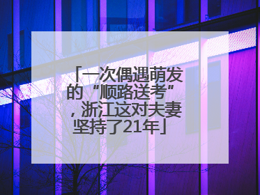 一次偶遇萌发的“顺路送考”，浙江这对夫妻坚持了21年