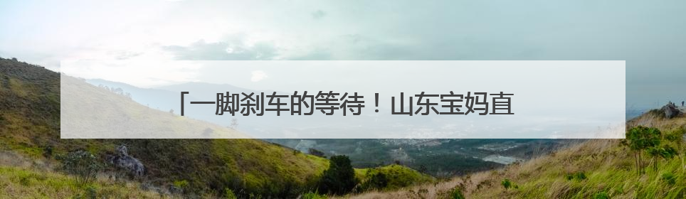 一脚刹车的等待！山东宝妈直呼太感动：来杭州创业选对了