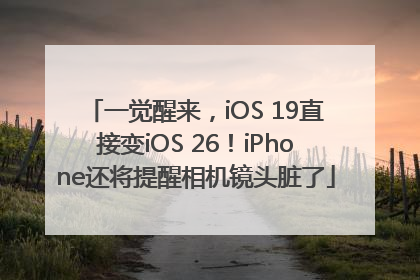 一觉醒来，iOS 19直接变iOS 26！iPhone还将提醒相机镜头脏了