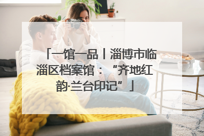 一馆一品丨淄博市临淄区档案馆：“齐地红韵·兰台印记”