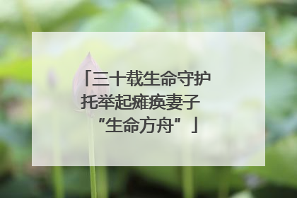 三十载生命守护 托举起瘫痪妻子“生命方舟”