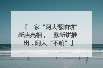 三家“阿大葱油饼”新店亮相，三款新饼推出，阿大“不响”