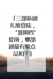 三部新剧扎堆登陆，“暑期档”提前，哪部剧最有爆点品相？