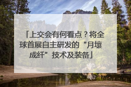 上交会有何看点？将全球首展自主研发的“月壤成纤”技术及装备