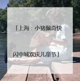 上海：小猪佩奇快闪申城欢庆儿童节