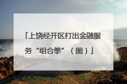 上饶经开区打出金融服务“组合拳”（图）