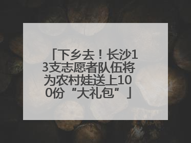 下乡去！长沙13支志愿者队伍将为农村娃送上100份“大礼包”