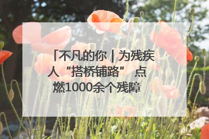 不凡的你｜为残疾人“搭桥铺路” 点燃1000余个残障家庭的希望之光