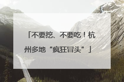 不要挖、不要吃！杭州多地“疯狂冒头”