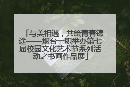 与美相遇，共绘青春锦途——烟台一职举办第七届校园文化艺术节系列活动之书画作品展