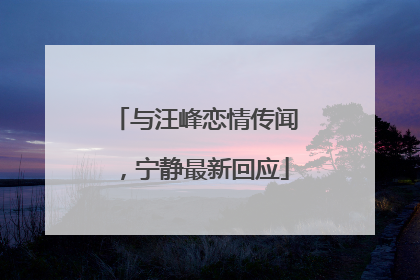与汪峰恋情传闻，宁静最新回应