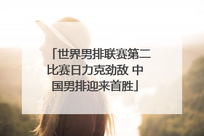 世界男排联赛第二比赛日力克劲敌 中国男排迎来首胜