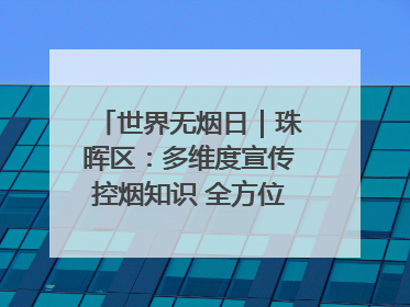 世界无烟日｜珠晖区：多维度宣传控烟知识 全方位共筑健康防线