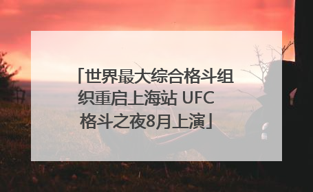 世界最大综合格斗组织重启上海站 UFC格斗之夜8月上演