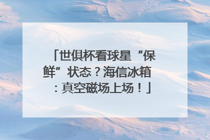 世俱杯看球星“保鲜”状态？海信冰箱：真空磁场上场！