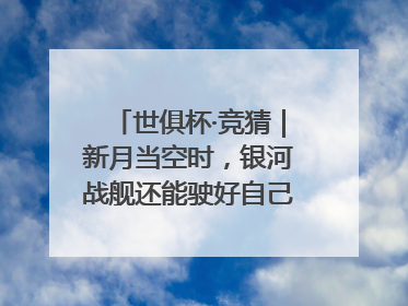 世俱杯·竞猜｜新月当空时，银河战舰还能驶好自己的航线吗？