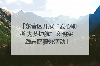 东营区开展“爱心助考·为梦护航”文明实践志愿服务活动