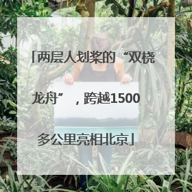 两层人划桨的“双桡龙舟”，跨越1500多公里亮相北京