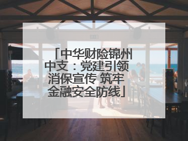 中华财险锦州中支：党建引领消保宣传 筑牢金融安全防线