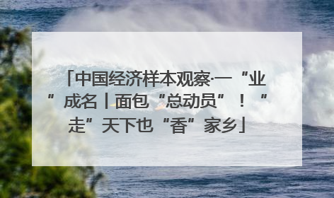中国经济样本观察·一“业”成名丨面包“总动员”！“走”天下也“香”家乡