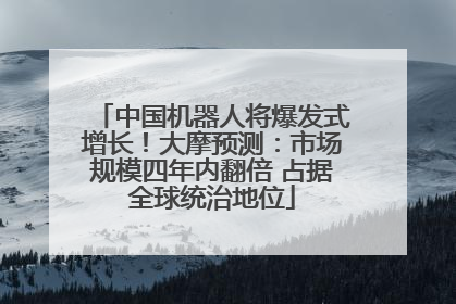 中国机器人将爆发式增长！大摩预测：市场规模四年内翻倍 占据全球统治地位