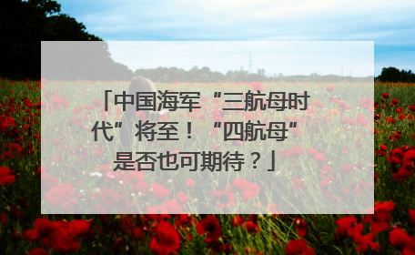 中国海军“三航母时代”将至！“四航母”是否也可期待？