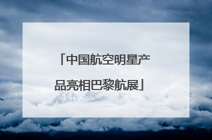 中国航空明星产品亮相巴黎航展