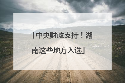 中央财政支持！湖南这些地方入选