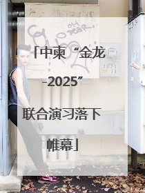 中柬“金龙-2025”联合演习落下帷幕