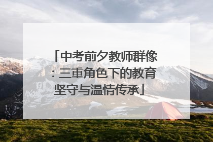 中考前夕教师群像：三重角色下的教育坚守与温情传承
