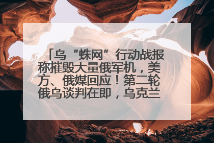 乌“蛛网”行动战报称摧毁大量俄军机，美方、俄媒回应！第二轮俄乌谈判在即，乌克兰提出三大诉求