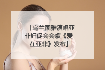 乌兰图雅演唱亚非妇促会会歌《爱在亚非》发布