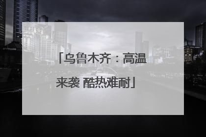 乌鲁木齐：高温来袭 酷热难耐