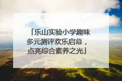 乐山实验小学趣味多元测评欢乐启幕，点亮综合素养之光