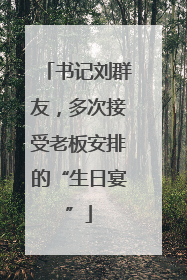 书记刘群友，多次接受老板安排的“生日宴”