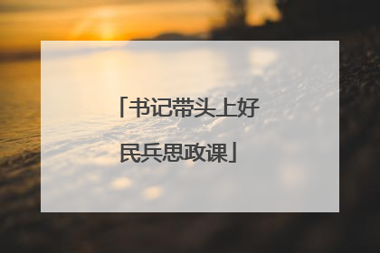 书记带头上好民兵思政课