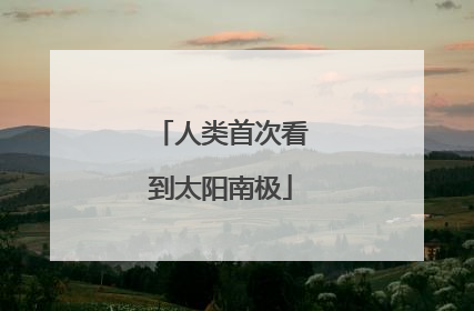 人类首次看到太阳南极